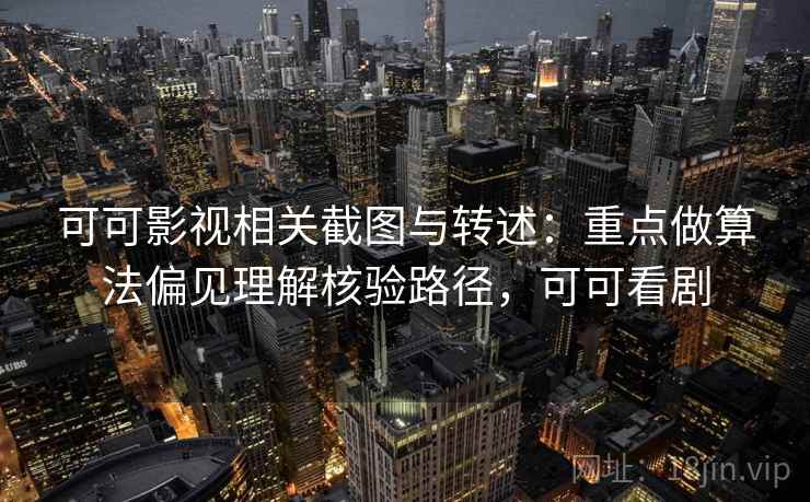 可可影视相关截图与转述：重点做算法偏见理解核验路径，可可看剧