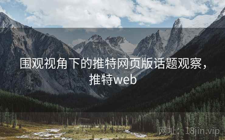 围观视角下的推特网页版话题观察，推特web
