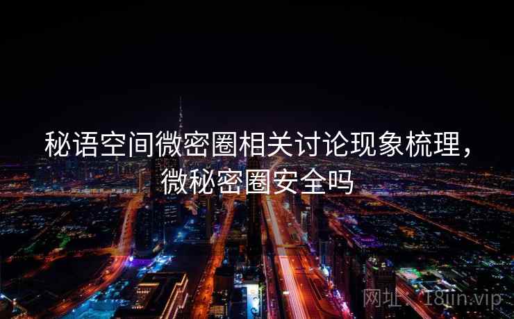 秘语空间微密圈相关讨论现象梳理，微秘密圈安全吗