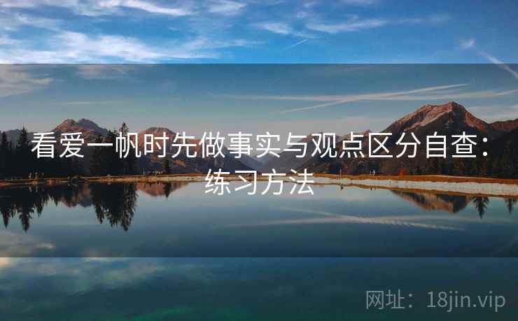 看爱一帆时先做事实与观点区分自查：练习方法