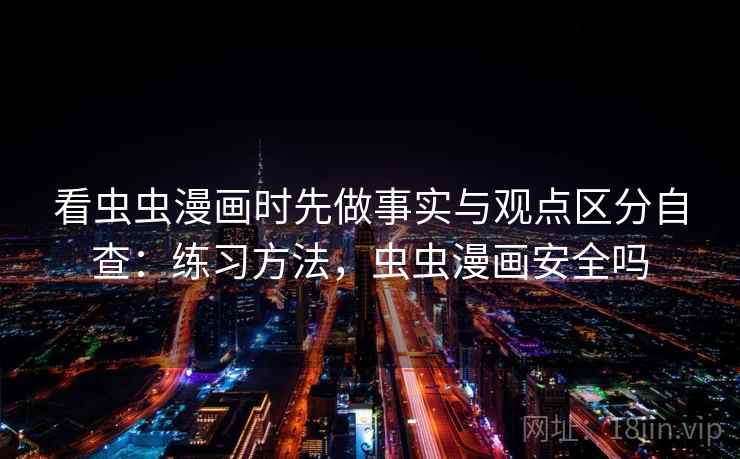 看虫虫漫画时先做事实与观点区分自查：练习方法，虫虫漫画安全吗