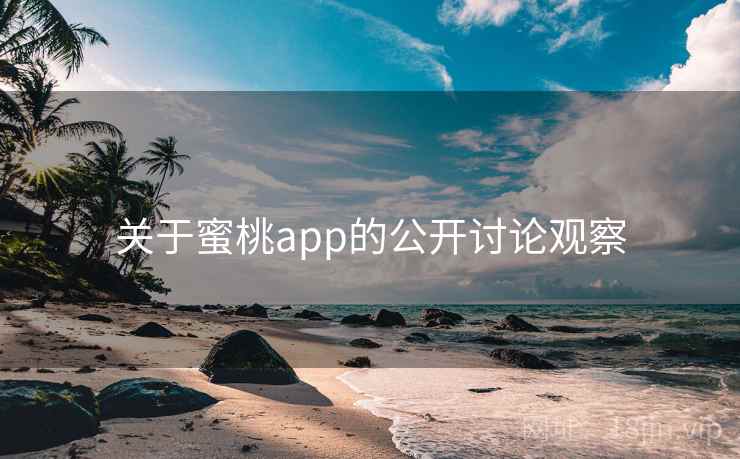 关于蜜桃app的公开讨论观察 关于蜜桃app的公开讨论观察