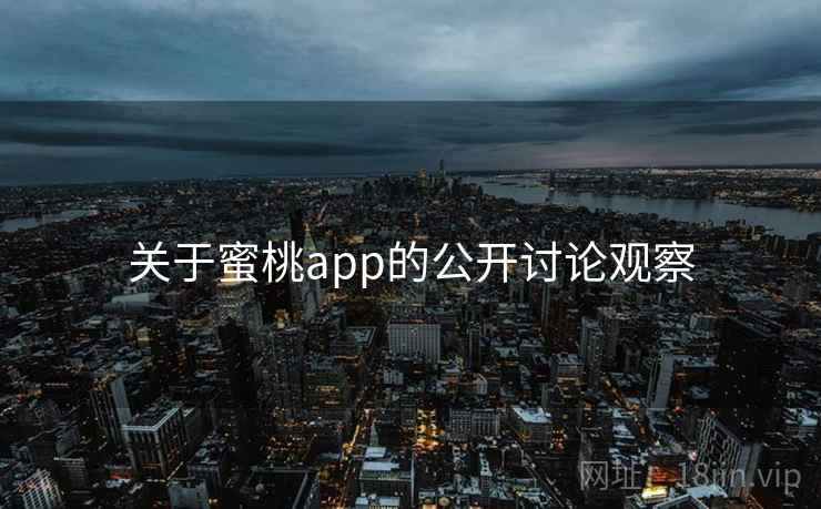 关于蜜桃app的公开讨论观察 关于蜜桃app的公开讨论观察