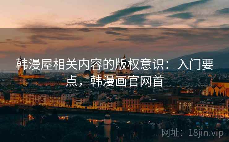 韩漫屋相关内容的版权意识：入门要点，韩漫画官网首