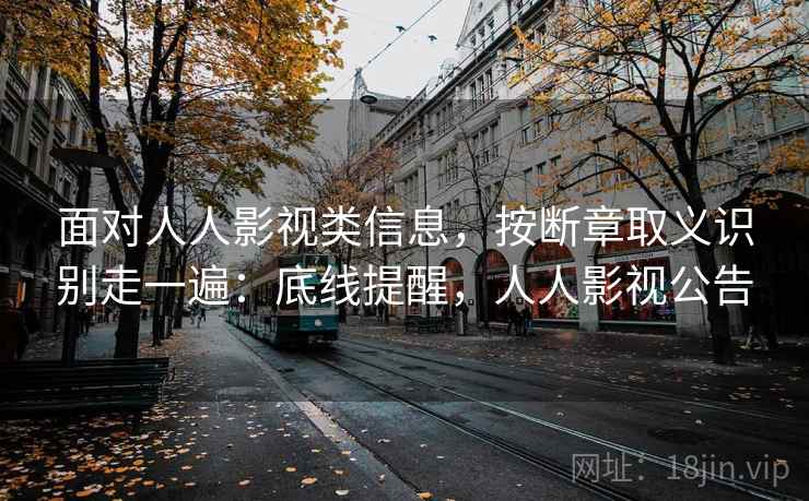 面对人人影视类信息，按断章取义识别走一遍：底线提醒，人人影视公告