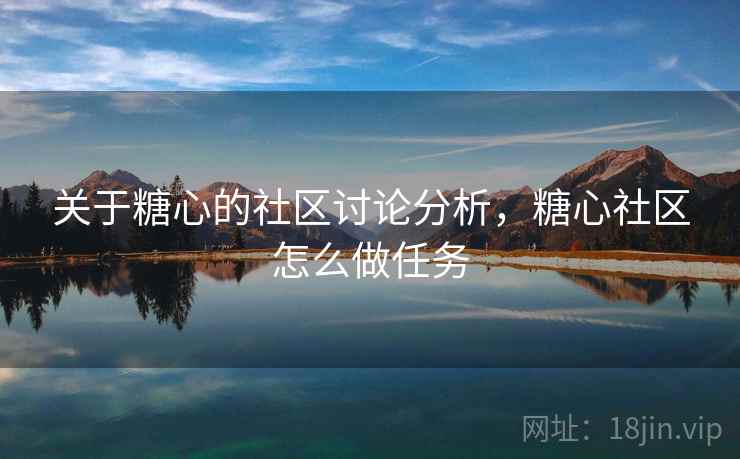 关于糖心的社区讨论分析，糖心社区怎么做任务