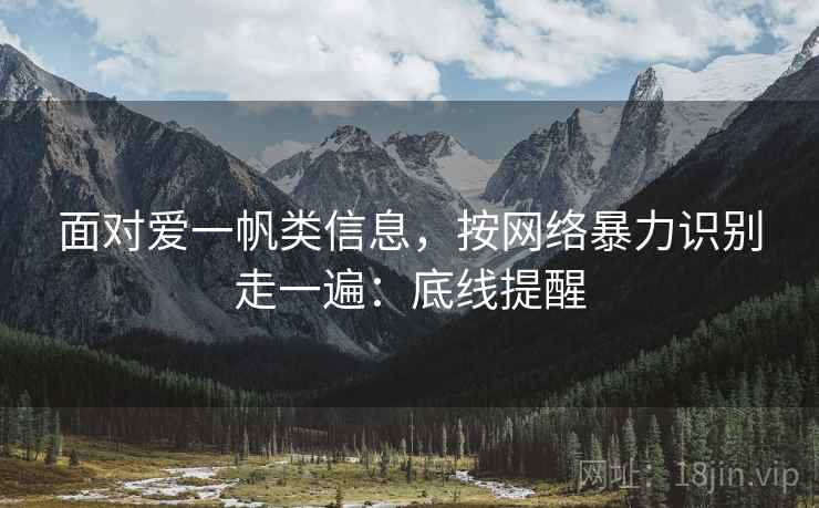 面对爱一帆类信息，按网络暴力识别走一遍：底线提醒