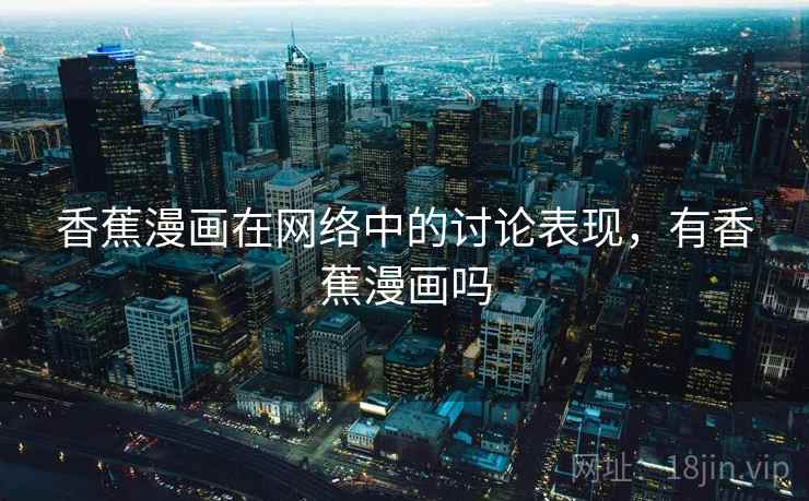 香蕉漫画在网络中的讨论表现，有香蕉漫画吗