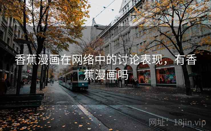 香蕉漫画在网络中的讨论表现，有香蕉漫画吗
