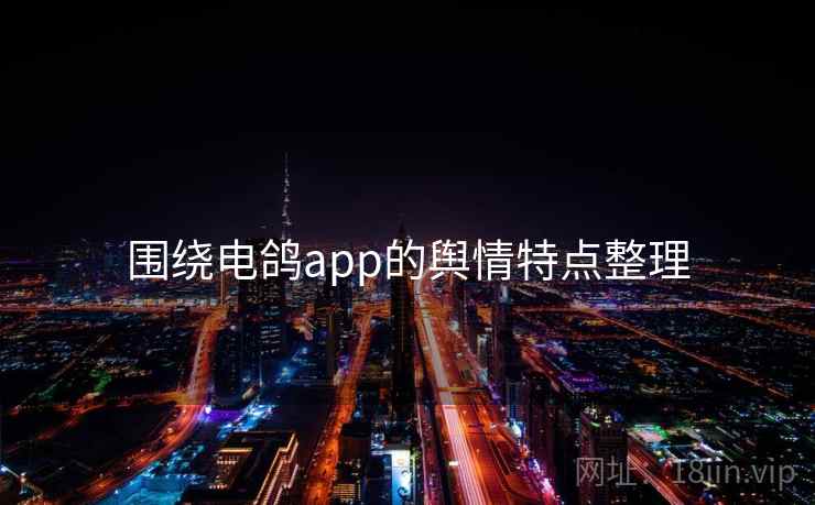 围绕电鸽app的舆情特点整理