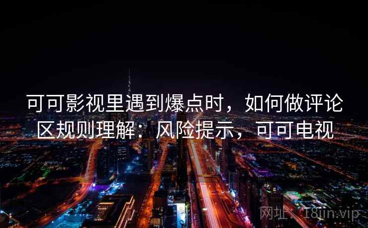 可可影视里遇到爆点时，如何做评论区规则理解：风险提示，可可电视