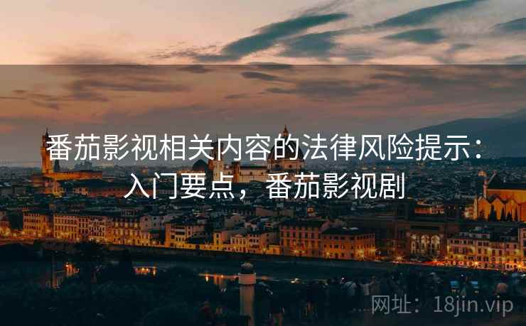 番茄影视相关内容的法律风险提示：入门要点，番茄影视剧