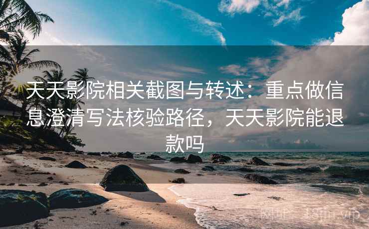 天天影院相关截图与转述：重点做信息澄清写法核验路径，天天影院能退款吗