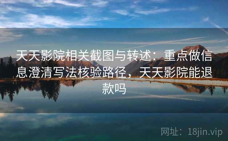 天天影院相关截图与转述：重点做信息澄清写法核验路径，天天影院能退款吗