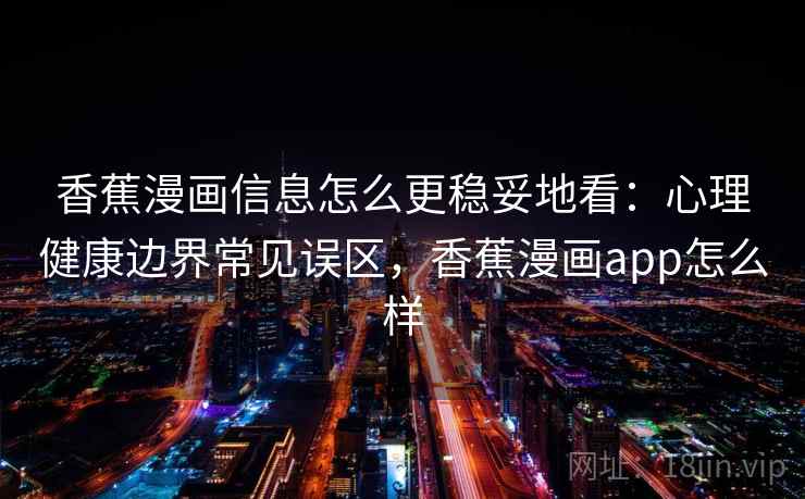 香蕉漫画信息怎么更稳妥地看：心理健康边界常见误区，香蕉漫画app怎么样