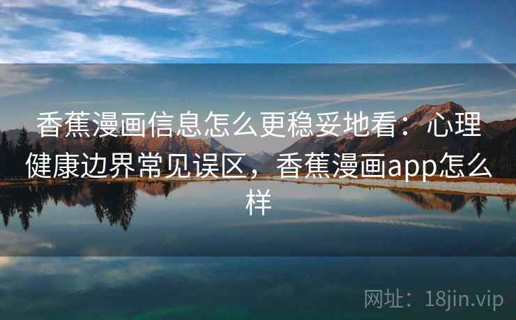 香蕉漫画信息怎么更稳妥地看：心理健康边界常见误区，香蕉漫画app怎么样