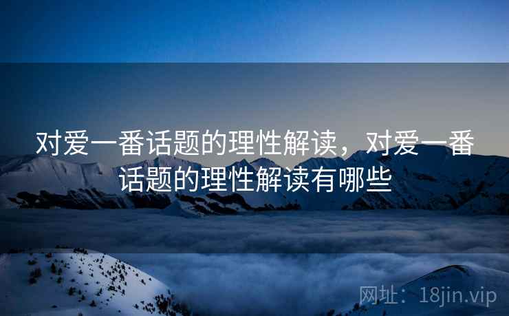 对爱一番话题的理性解读，对爱一番话题的理性解读有哪些