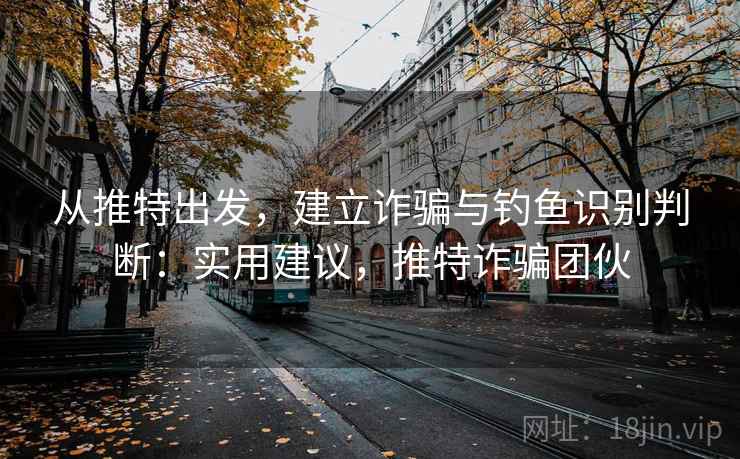 从推特出发，建立诈骗与钓鱼识别判断：实用建议，推特诈骗团伙