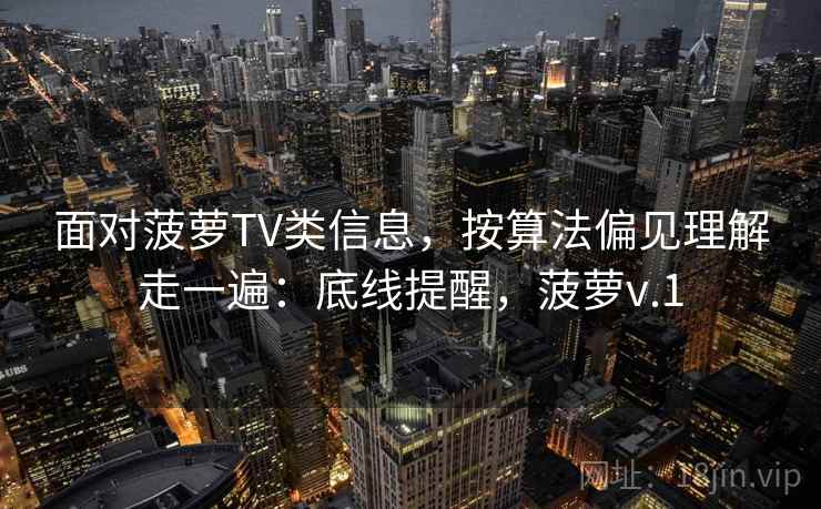 面对菠萝TV类信息，按算法偏见理解走一遍：底线提醒，菠萝v.1