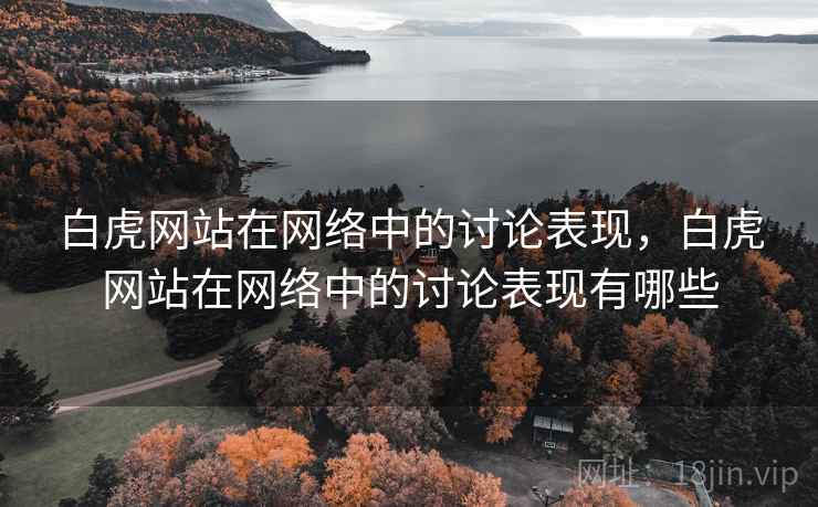 白虎网站在网络中的讨论表现,白虎网站在网络中的讨论表现有哪些 白虎网站在网络中的讨论表现,白虎网站在网络中的讨论表现有哪些