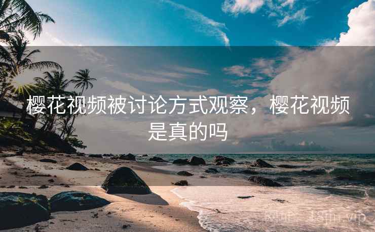 樱花视频被讨论方式观察，樱花视频是真的吗