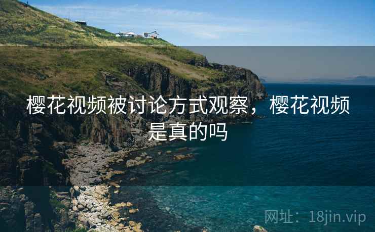 樱花视频被讨论方式观察，樱花视频是真的吗