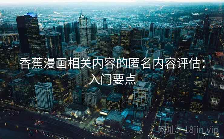 香蕉漫画相关内容的匿名内容评估：入门要点