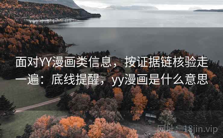 面对YY漫画类信息，按证据链核验走一遍：底线提醒，yy漫画是什么意思