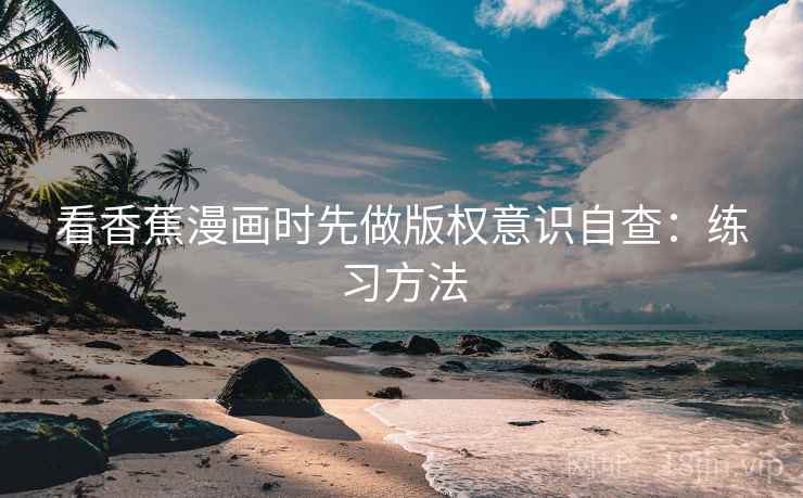 看香蕉漫画时先做版权意识自查：练习方法