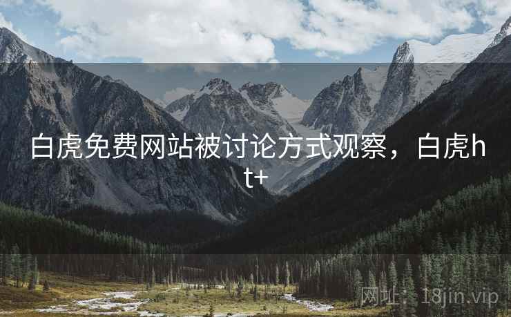 白虎免费网站被讨论方式观察，白虎ht+