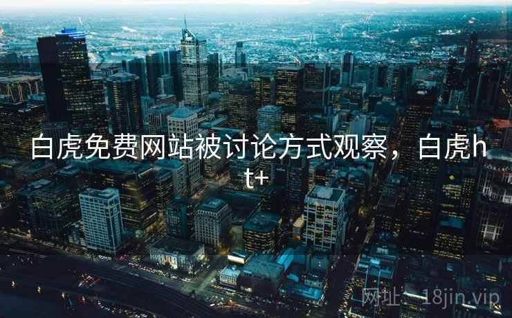 白虎免费网站被讨论方式观察，白虎ht+