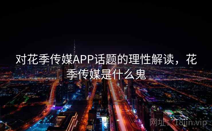 对花季传媒APP话题的理性解读，花季传媒是什么鬼