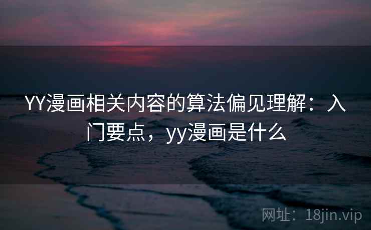 YY漫画相关内容的算法偏见理解：入门要点，yy漫画是什么