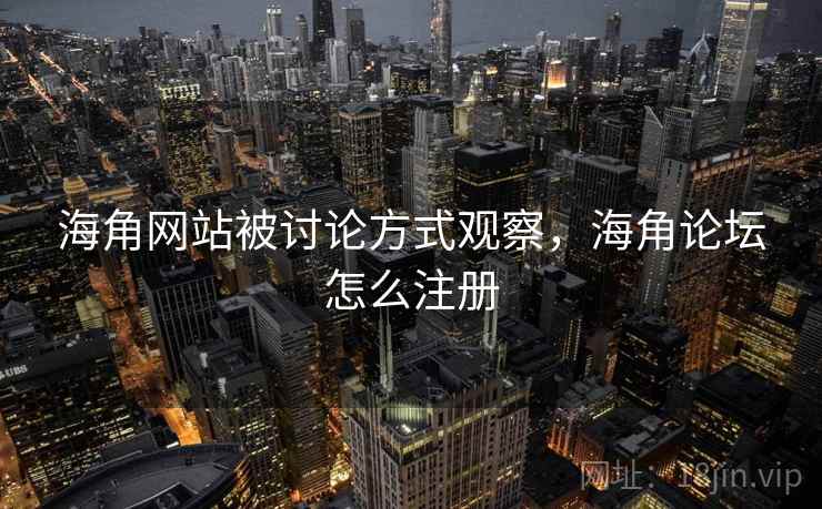 海角网站被讨论方式观察，海角论坛怎么注册