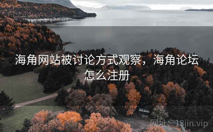 海角网站被讨论方式观察，海角论坛怎么注册