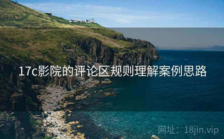 17c影院的评论区规则理解案例思路