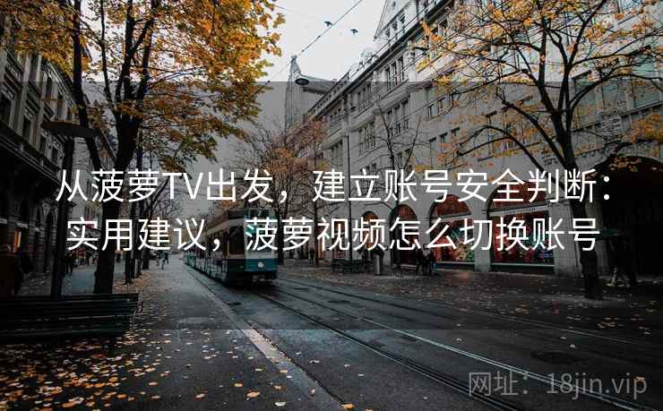从菠萝TV出发，建立账号安全判断：实用建议，菠萝视频怎么切换账号