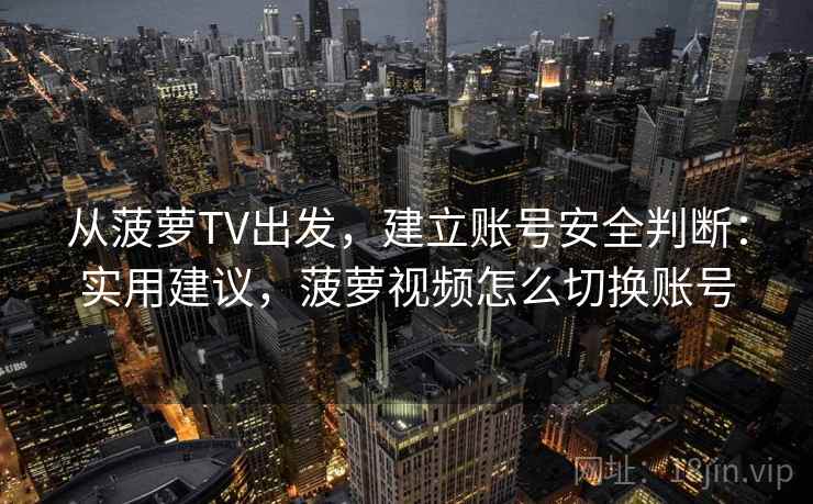 从菠萝TV出发，建立账号安全判断：实用建议，菠萝视频怎么切换账号