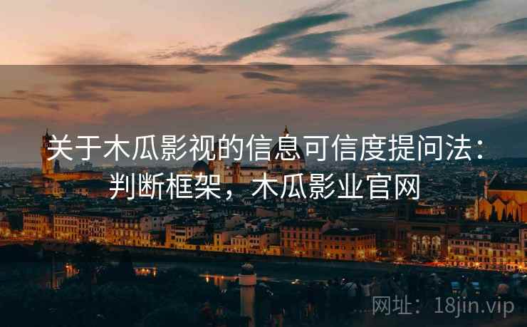 关于木瓜影视的信息可信度提问法：判断框架，木瓜影业官网