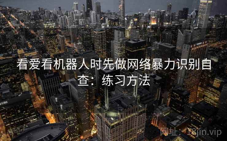看爱看机器人时先做网络暴力识别自查：练习方法