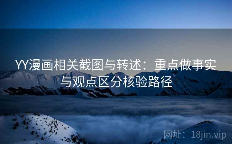 YY漫画相关截图与转述：重点做事实与观点区分核验路径