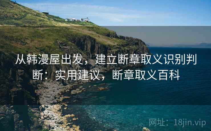 从韩漫屋出发，建立断章取义识别判断：实用建议，断章取义百科