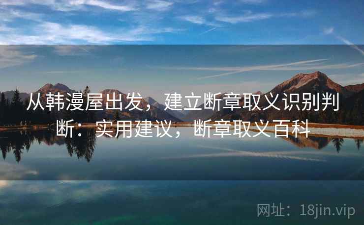 从韩漫屋出发，建立断章取义识别判断：实用建议，断章取义百科