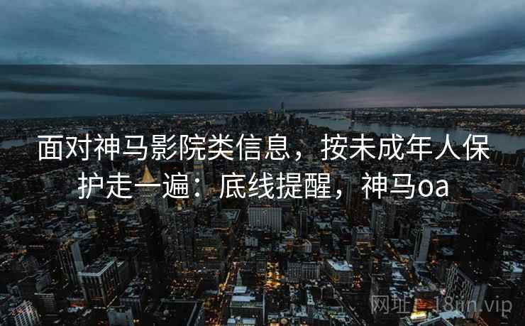 面对神马影院类信息，按未成年人保护走一遍：底线提醒，神马oa