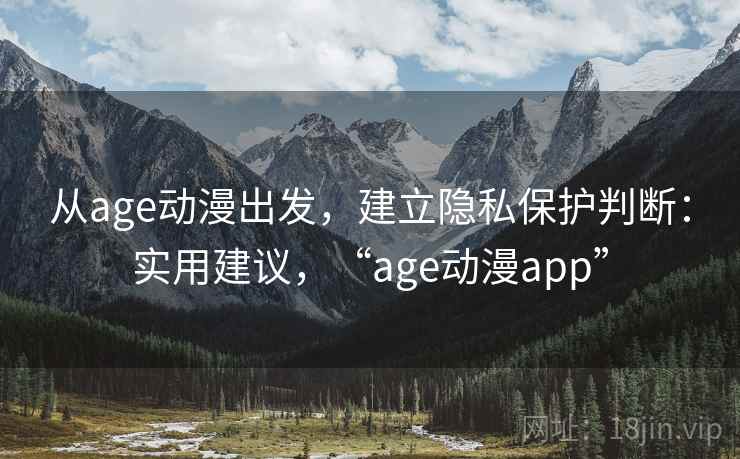 从age动漫出发，建立隐私保护判断：实用建议，“age动漫app”