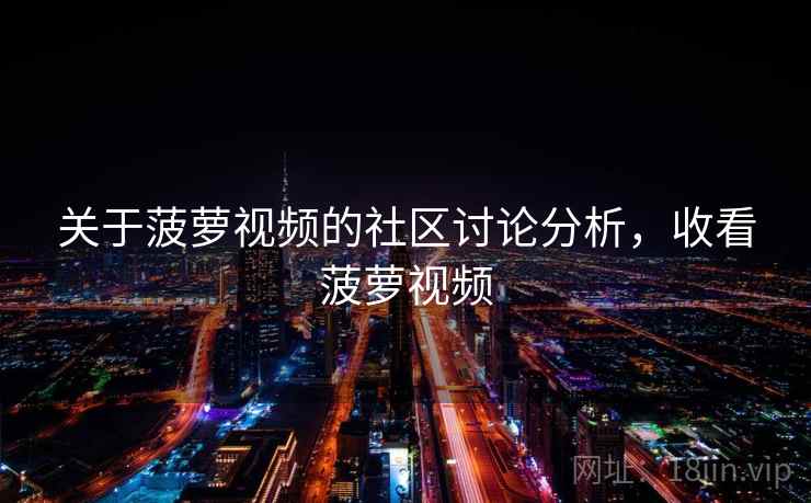 关于菠萝视频的社区讨论分析，收看菠萝视频