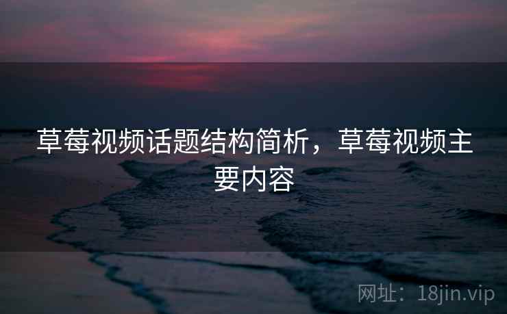 草莓视频话题结构简析，草莓视频主要内容