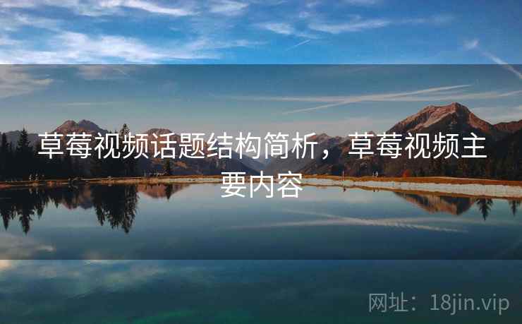 草莓视频话题结构简析，草莓视频主要内容