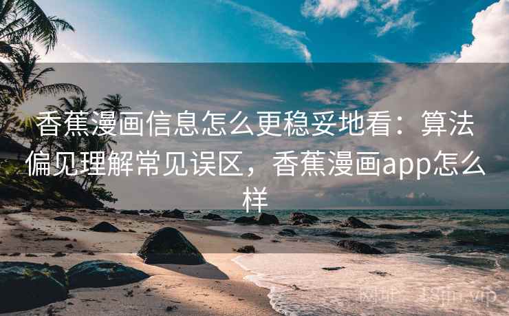 香蕉漫画信息怎么更稳妥地看：算法偏见理解常见误区，香蕉漫画app怎么样