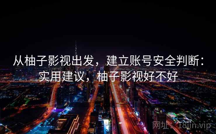 从柚子影视出发，建立账号安全判断：实用建议，柚子影视好不好